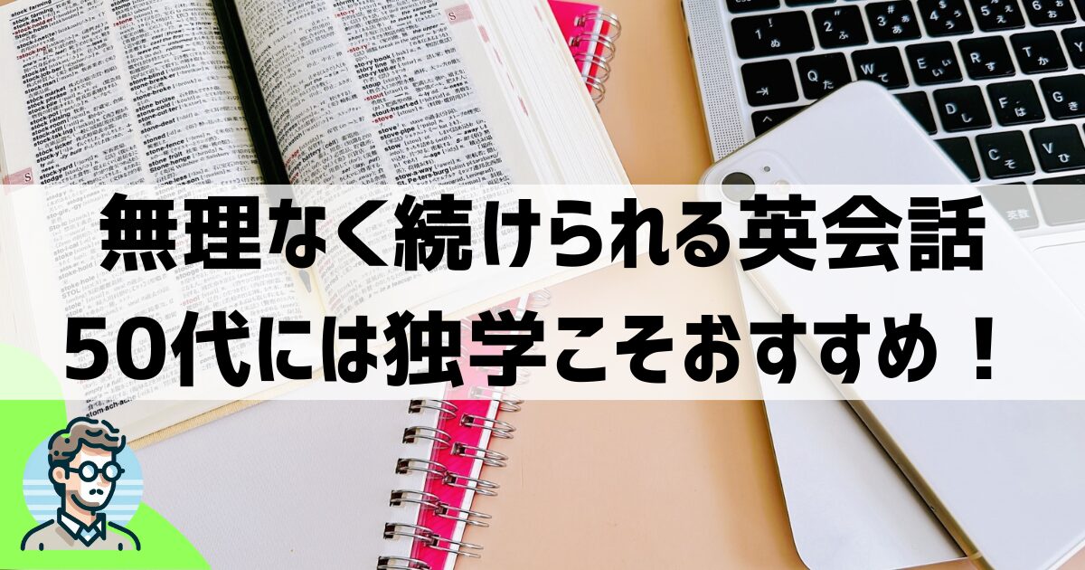 50代からの英会話｜『独学』なら無理なく続けられる理由と学習方法